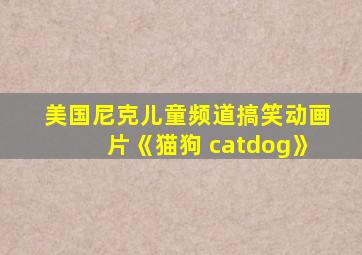 美国尼克儿童频道搞笑动画片《猫狗 catdog》